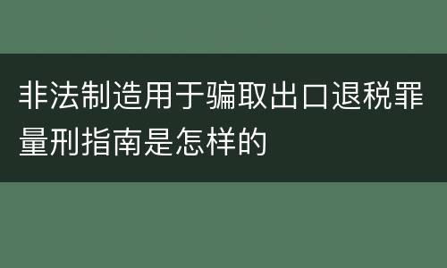 非法制造用于骗取出口退税罪量刑指南是怎样的