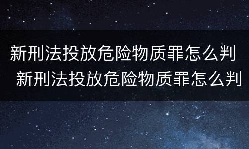 新刑法投放危险物质罪怎么判 新刑法投放危险物质罪怎么判刑
