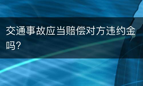 交通事故应当赔偿对方违约金吗?