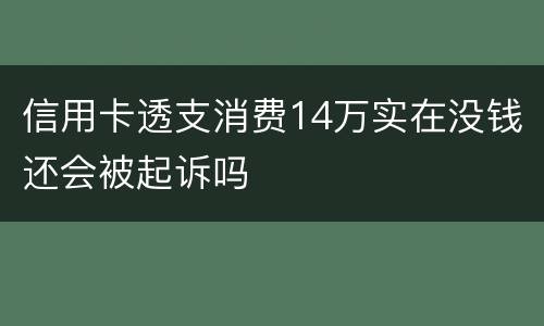 信用卡透支消费14万实在没钱还会被起诉吗