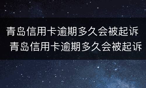 青岛信用卡逾期多久会被起诉 青岛信用卡逾期多久会被起诉成功