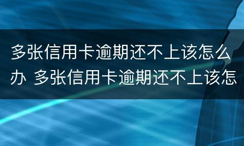 多张信用卡逾期还不上该怎么办 多张信用卡逾期还不上该怎么办呀