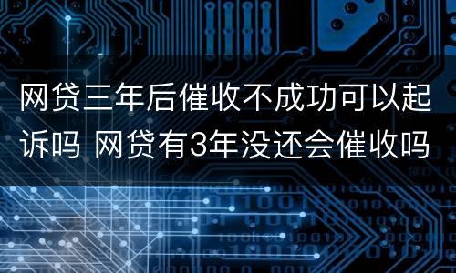 网贷三年后催收不成功可以起诉吗 网贷有3年没还会催收吗