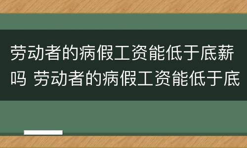 劳动者的病假工资能低于底薪吗 劳动者的病假工资能低于底薪吗