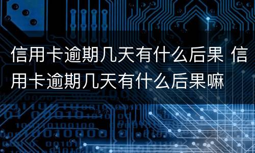 信用卡逾期几天有什么后果 信用卡逾期几天有什么后果嘛