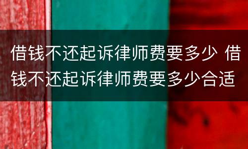借钱不还起诉律师费要多少 借钱不还起诉律师费要多少合适