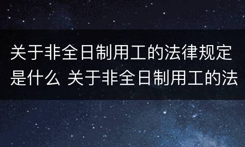 关于非全日制用工的法律规定是什么 关于非全日制用工的法律规定是什么时候实施