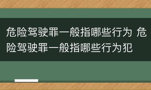 危险驾驶罪一般指哪些行为 危险驾驶罪一般指哪些行为犯