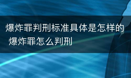 爆炸罪判刑标准具体是怎样的 爆炸罪怎么判刑