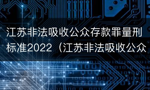 江苏非法吸收公众存款罪量刑标准2022（江苏非法吸收公众存款罪量刑标准）
