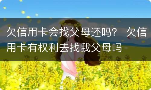 欠信用卡会找父母还吗？ 欠信用卡有权利去找我父母吗