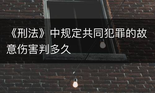 《刑法》中规定共同犯罪的故意伤害判多久