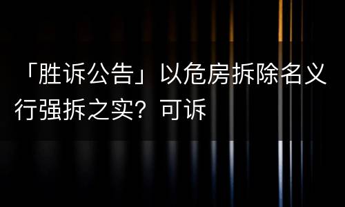 「胜诉公告」以危房拆除名义行强拆之实？可诉