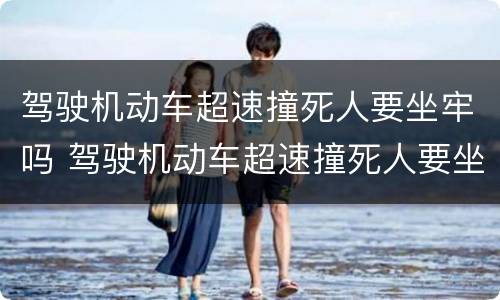 驾驶机动车超速撞死人要坐牢吗 驾驶机动车超速撞死人要坐牢吗多少年