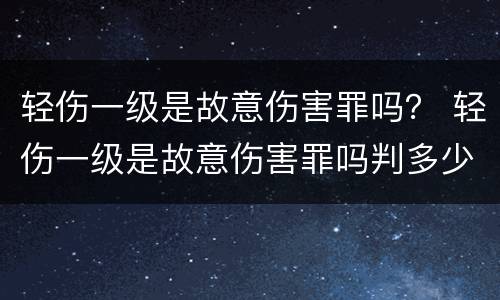 轻伤一级是故意伤害罪吗？ 轻伤一级是故意伤害罪吗判多少年