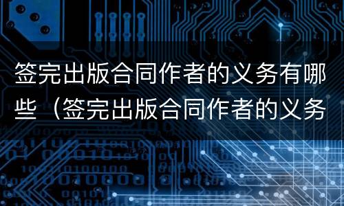 签完出版合同作者的义务有哪些（签完出版合同作者的义务有哪些要求）