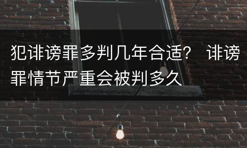 犯诽谤罪多判几年合适？ 诽谤罪情节严重会被判多久