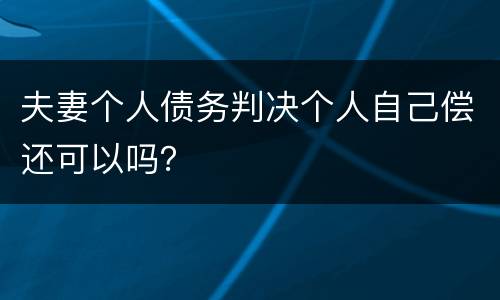 夫妻个人债务判决个人自己偿还可以吗？