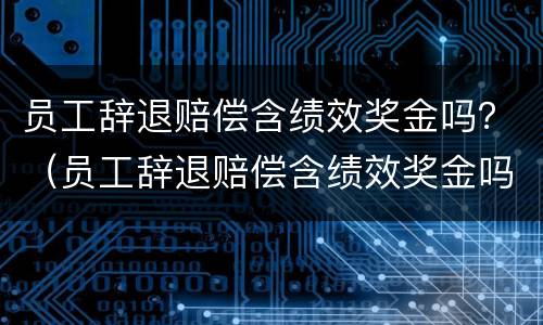 员工辞退赔偿含绩效奖金吗？（员工辞退赔偿含绩效奖金吗怎么算）