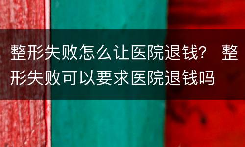 整形失败怎么让医院退钱？ 整形失败可以要求医院退钱吗