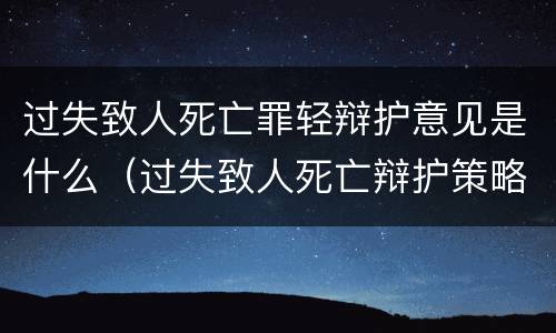 过失致人死亡罪轻辩护意见是什么（过失致人死亡辩护策略）