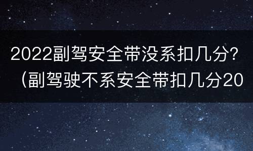 2022副驾安全带没系扣几分？（副驾驶不系安全带扣几分2021）