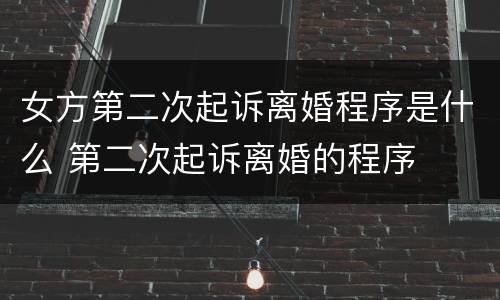 女方第二次起诉离婚程序是什么 第二次起诉离婚的程序
