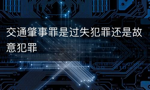 交通肇事罪是过失犯罪还是故意犯罪