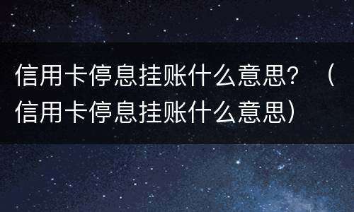 信用卡停息挂账什么意思？（信用卡停息挂账什么意思）