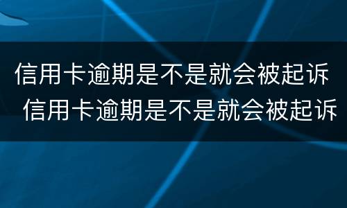 信用卡逾期是不是就会被起诉 信用卡逾期是不是就会被起诉成功