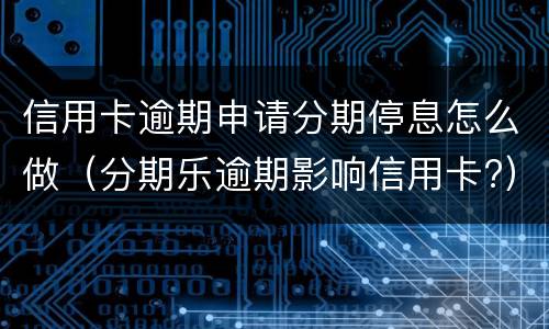信用卡逾期申请分期停息怎么做（分期乐逾期影响信用卡?）