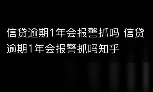 信贷逾期1年会报警抓吗 信贷逾期1年会报警抓吗知乎