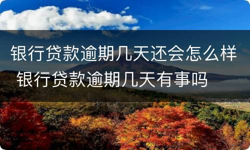 银行贷款逾期几天还会怎么样 银行贷款逾期几天有事吗