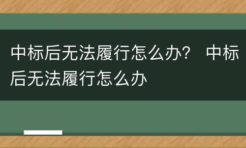 中标后无法履行怎么办？ 中标后无法履行怎么办