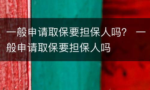 一般申请取保要担保人吗？ 一般申请取保要担保人吗