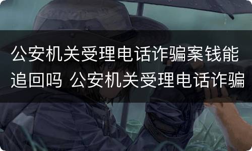 公安机关受理电话诈骗案钱能追回吗 公安机关受理电话诈骗案钱能追回吗