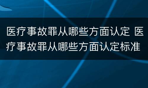 医疗事故罪从哪些方面认定 医疗事故罪从哪些方面认定标准