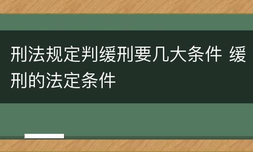 刑法规定判缓刑要几大条件 缓刑的法定条件