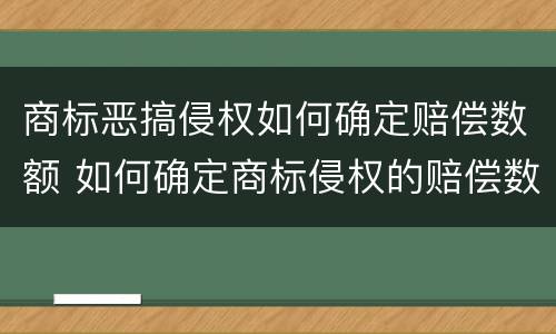 商标恶搞侵权如何确定赔偿数额 如何确定商标侵权的赔偿数额