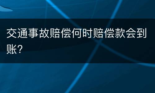 交通事故赔偿何时赔偿款会到账?