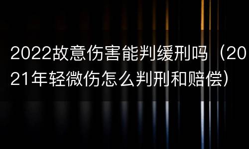 2022故意伤害能判缓刑吗（2021年轻微伤怎么判刑和赔偿）