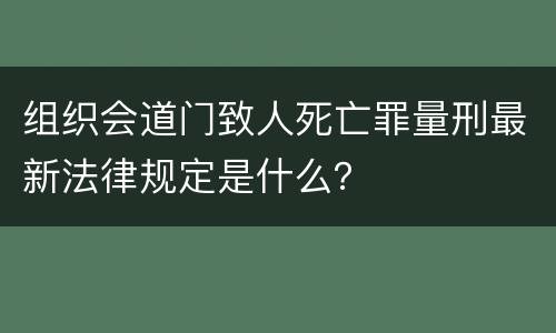 组织会道门致人死亡罪量刑最新法律规定是什么？