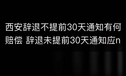 西安辞退不提前30天通知有何赔偿 辞退未提前30天通知应n+2