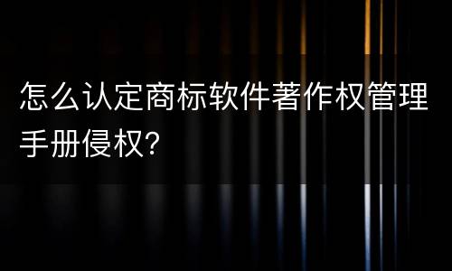 怎么认定商标软件著作权管理手册侵权？