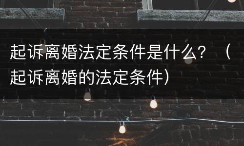 起诉离婚法定条件是什么？（起诉离婚的法定条件）