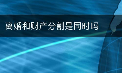 离婚和财产分割是同时吗