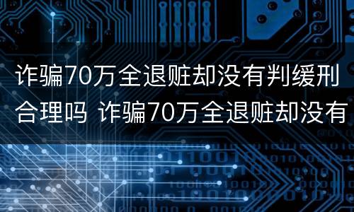 诈骗70万全退赃却没有判缓刑合理吗 诈骗70万全退赃却没有判缓刑合理吗怎么判