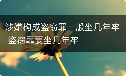 涉嫌构成盗窃罪一般坐几年牢 盗窃罪要坐几年牢