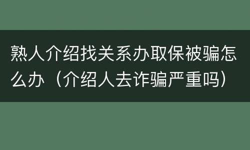 熟人介绍找关系办取保被骗怎么办（介绍人去诈骗严重吗）