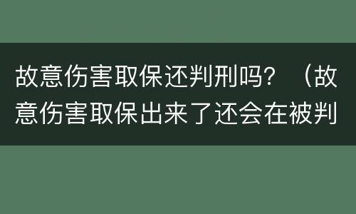 故意伤害取保还判刑吗？（故意伤害取保出来了还会在被判刑吗）